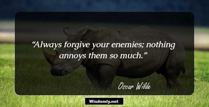 Always forgive your enemies; nothing annoys them so much.