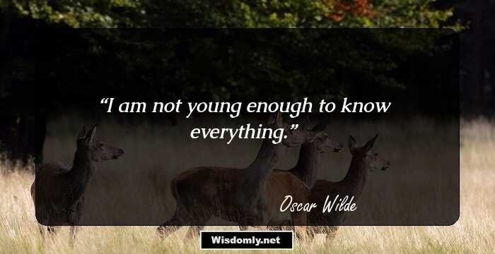 I am not young enough to know everything.