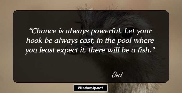 Chance is always powerful. Let your hook be always cast; in the pool where you least expect it, there will be a fish.