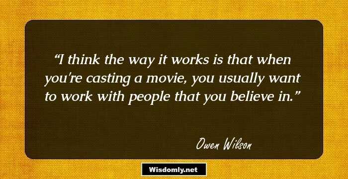 I think the way it works is that when you're casting a movie, you usually want to work with people that you believe in.