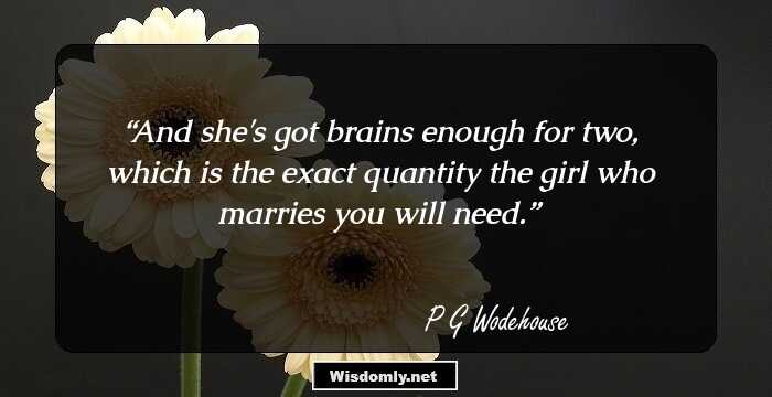 And she's got brains enough for two, which is the exact quantity the girl who marries you will need.