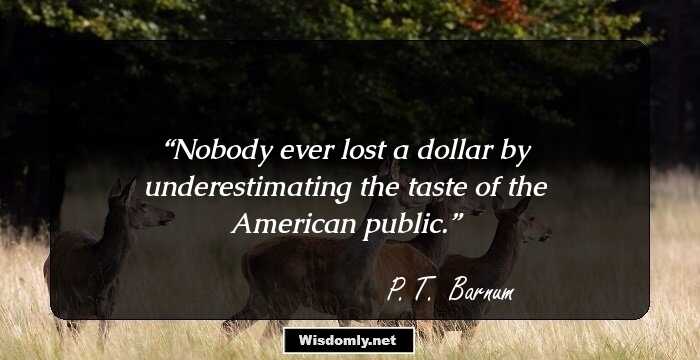 Nobody ever lost a dollar by underestimating the taste of the American public.