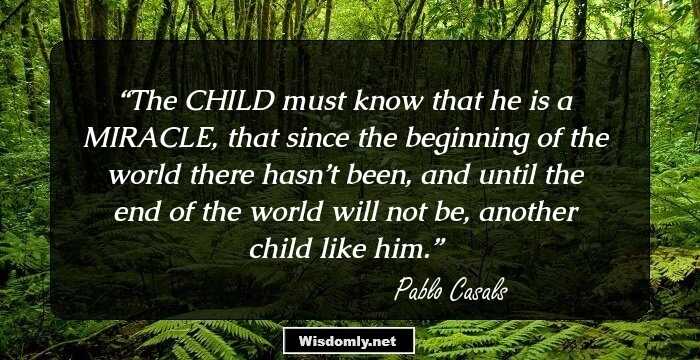 The CHILD must know that he is a MIRACLE, that since the beginning of the world there hasn’t been, and until the end of the world will not be, another child like him.