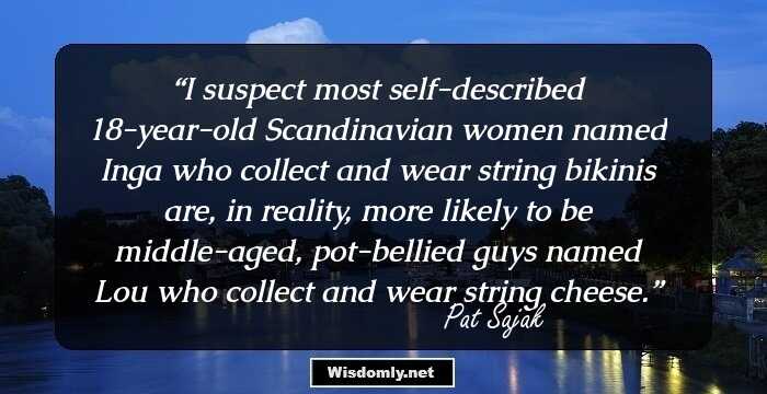 I suspect most self-described 18-year-old Scandinavian women named Inga who collect and wear string bikinis are, in reality, more likely to be middle-aged, pot-bellied guys named Lou who collect and wear string cheese.