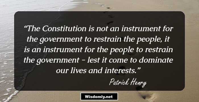 The Constitution is not an instrument for the government to restrain the people, it is an instrument for the people to restrain the government - lest it come to dominate our lives and interests.