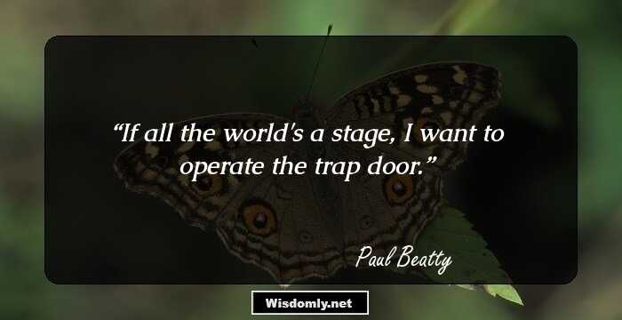 If all the world's a stage, I want to operate the trap door.