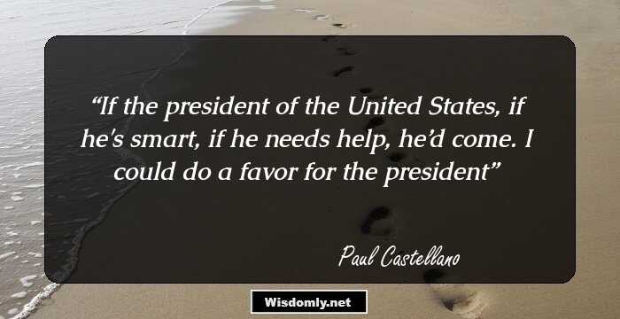 If the president of the United States, if he's smart, if he needs help, he’d come. I could do a favor for the president