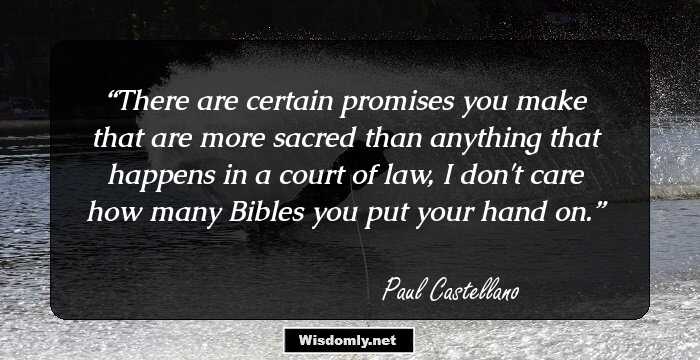 There are certain promises you make that are more sacred than anything that happens in a court of law, I don't care how many Bibles you put your hand on.