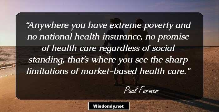 Anywhere you have extreme poverty and no national health insurance, no promise of health care regardless of social standing, that's where you see the sharp limitations of market-based health care.