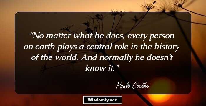 No matter what he does, every person on earth plays a central role in the history of the world. And normally he doesn't know it.