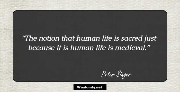 The notion that human life is sacred just because it is human life is medieval.