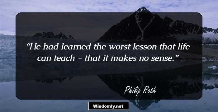 He had learned the worst lesson that life can teach - that it makes no sense.