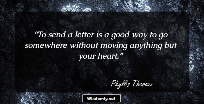 To send a letter is a good way to go somewhere without moving anything but your heart.