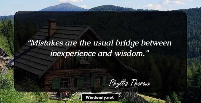 Mistakes are the usual bridge between inexperience and wisdom.