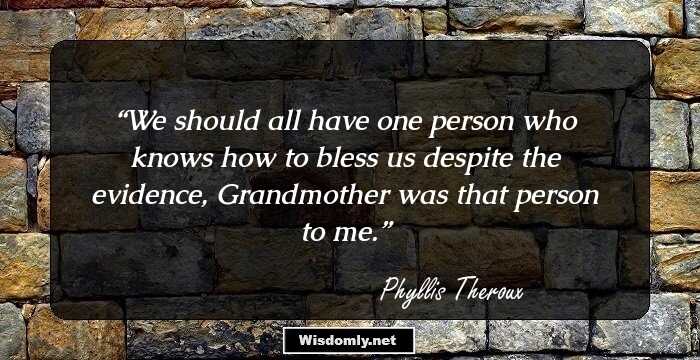 We should all have one person who knows how to bless us despite the evidence, Grandmother was that person to me.