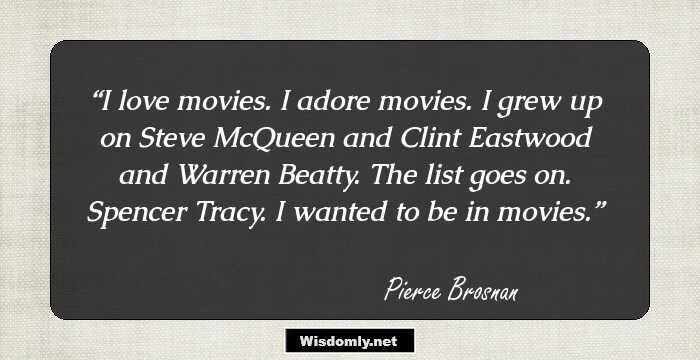 I love movies. I adore movies. I grew up on Steve McQueen and Clint Eastwood and Warren Beatty. The list goes on. Spencer Tracy. I wanted to be in movies.