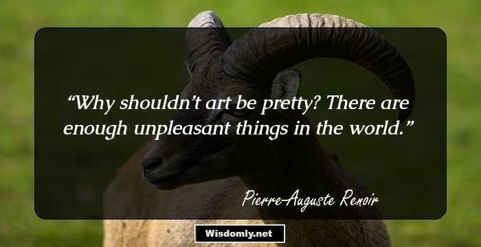 Why shouldn’t art be pretty? There are enough unpleasant things in the world.