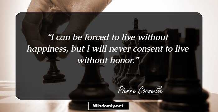 I can be forced to live without happiness, but I will never consent to live without honor.