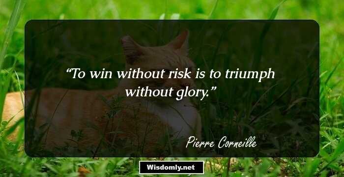 To win without risk is to triumph without glory.