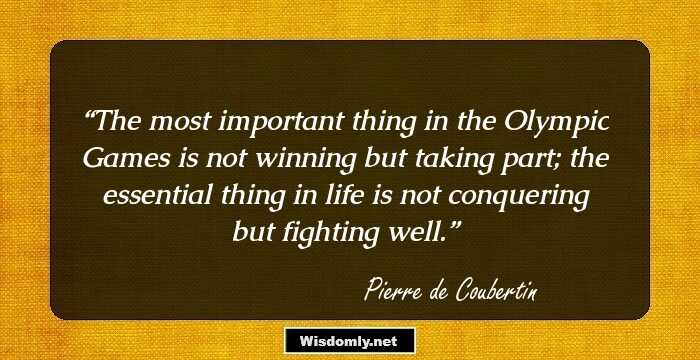 The most important thing in the Olympic Games is not winning but taking part; the essential thing in life is not conquering but fighting well.