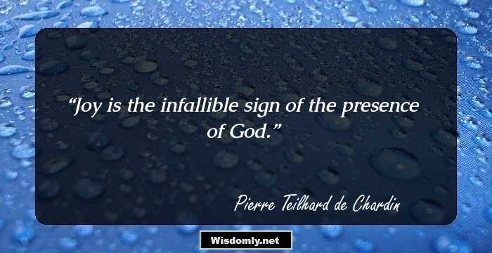 Joy is the infallible sign of the presence of God.