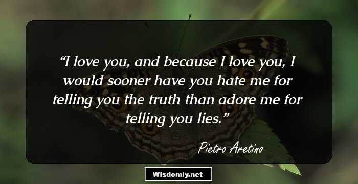 I love you, and because I love you, I would sooner have you hate me for telling you the truth than adore me for telling you lies.