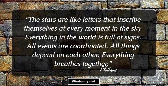 The stars are like letters that inscribe themselves at every moment in the sky. Everything in the world is full of signs. All events are coordinated. All things depend on each other. Everything breathes together.