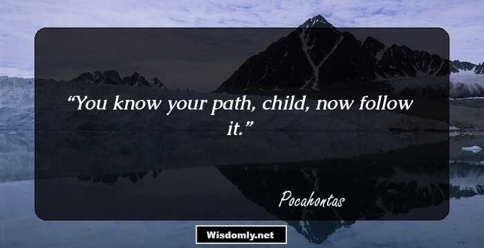 You know your path, child, now follow it.