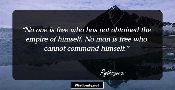 No one is free who has not obtained the empire of himself. No man is free who cannot command himself.