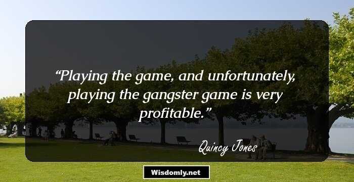 Playing the game, and unfortunately, playing the gangster game is very profitable.