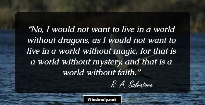 No, I would not want to live in a world without dragons, as I would not want to live in a world without magic, for that is a world without mystery, and that is a world without faith.