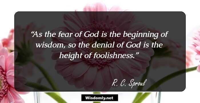 As the fear of God is the beginning of wisdom, so the denial of God is the height of foolishness.