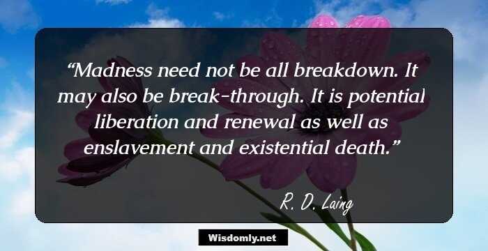 Madness need not be all breakdown. It may also be break-through. It is potential liberation and renewal as well as enslavement and existential death.