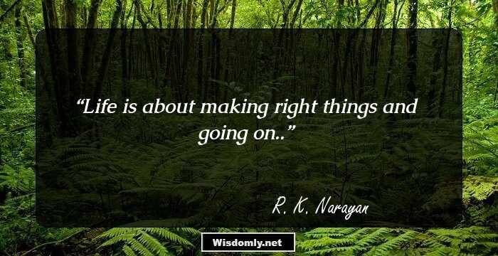 Life is about making right things and going on..