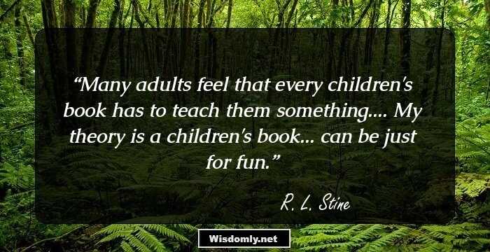 Many adults feel that every children's book has to teach them something.... My theory is a children's book... can be just for fun.