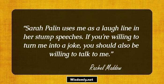 Sarah Palin uses me as a laugh line in her stump speeches. If you're willing to turn me into a joke, you should also be willing to talk to me.