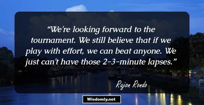 We're looking forward to the tournament. We still believe that if we play with effort, we can beat anyone. We just can't have those 2-3-minute lapses.