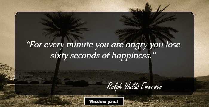 For every minute you are angry you lose sixty seconds of happiness.