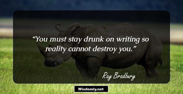 You must stay drunk on writing so reality cannot destroy you.