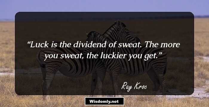 Luck is the dividend of sweat. The more you sweat, the luckier you get.