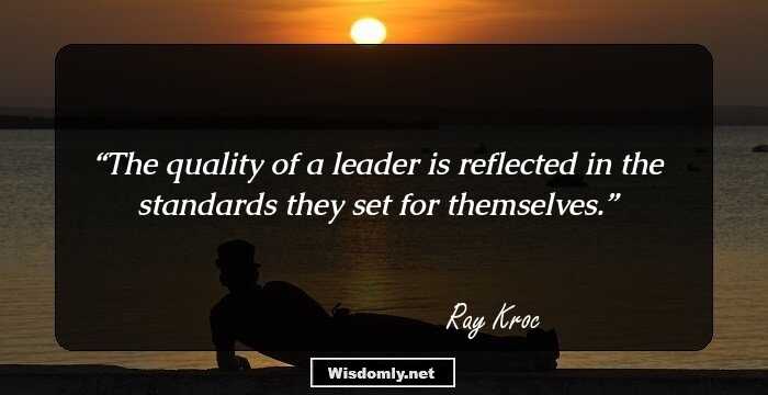 The quality of a leader is reflected in the standards they set for themselves.