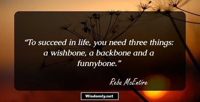 To succeed in life, you need three things: a wishbone, a backbone and a funnybone.