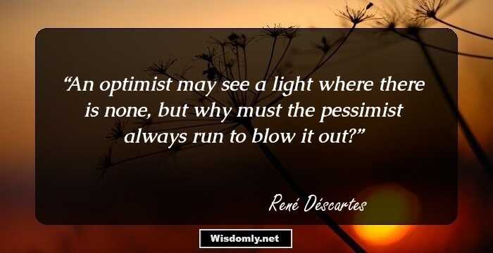 An optimist may see a light where there is none, but why must the pessimist always run to blow it out?