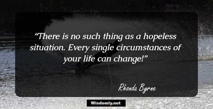 There is no such thing as a hopeless situation. Every single circumstances of your life can change!