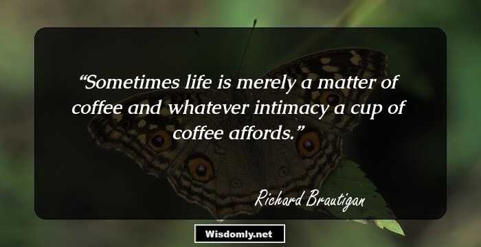 Sometimes life is merely a matter of coffee and whatever intimacy a cup of coffee affords.