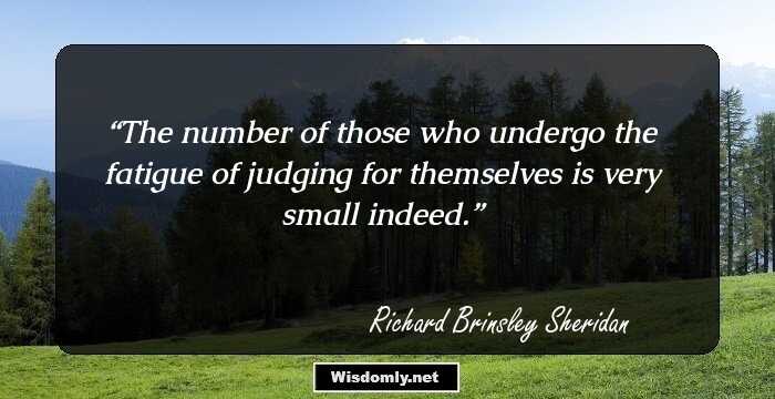 The number of those who undergo the fatigue of judging for themselves is very small indeed.