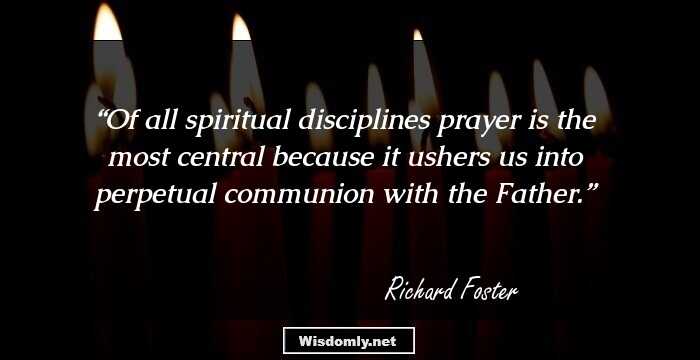 Of all spiritual disciplines prayer is the most central because it ushers us into perpetual communion with the Father.