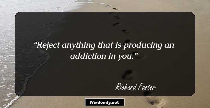 Reject anything that is producing an addiction in you.