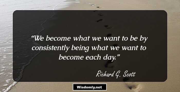 We become what we want to be by consistently being what we want to become each day.