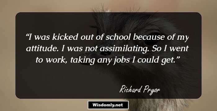 I was kicked out of school because of my attitude. I was not assimilating. So I went to work, taking any jobs I could get.